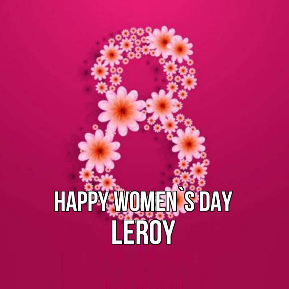Greetings card с именем, Leroy happy women`s day цветы в виде цифры восемь Greetings with text for free download 